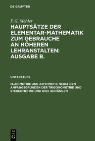 Title: Planimetrie und Arithmetik nebst den Anfangsgründen der Trigonometrie und Stereometrie und drei Anhängen: Für die unteren und mittleren Klassen höherer Lehranstalten, Author: F. G. Mehler