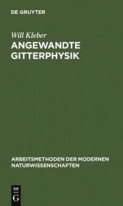 Title: Angewandte Gitterphysik: Behandlung der Eigenschaften kristallisierter Körper vom Standpunkte der Gittertheorie, Author: Will Kleber