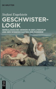 Title: Geschwister-Logik: Genealogisches Denken in der Literatur und den Wissenschaften der Moderne, Author: Stefani Engelstein