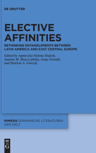 Title: Elective Affinities: Rethinking Entanglements between Latin America and East-Central Europe, Author: Agnieszka H. Hudzik