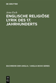 Title: Englische religiöse Lyrik des 17. Jahrhunderts: Studien zu Donne, Herbert, Crashaw, Vaughan, Author: Arno Esch