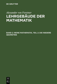 Title: Reine Mathematik, Teil 2: Die niedere Geometrie: Von der Begründung der Geometrie bis zur Vollendung der Körper- und der Sphären-Geometrie, Author: Alexander von Forstner