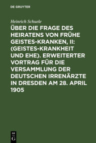 Title: Über die Frage des Heiratens von frühe Geisteskranken, II: (Geisteskrankheit und Ehe). Erweiterter Vortrag für die Versammlung der Deutschen Irrenärzte in Dresden am 28. April 1905: Anlegung der statistischen Tabellen über Erblichkeit. Klinische und biolo, Author: Heinrich Schuele