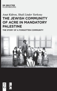 Title: The Jewish Community of Acre in Mandatory Palestine: The Story of a Forgotten Community, Author: Anat Kidron