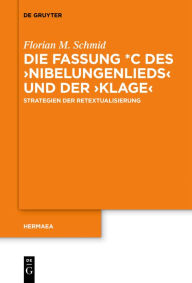 Title: Die Fassung *C des >Nibelungenlieds< und der >Klage<: Strategien der Retextualisierung, Author: Florian M. Schmid