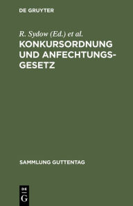 Title: Konkursordnung und Anfechtungsgesetz: Mit Anmerkungen unter besonderer Berücksichtigung der Entscheidungen des Reichsgerichts, Author: R. Sydow