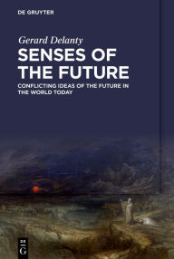 Title: Senses of the Future: Conflicting Ideas of the Future in the World Today, Author: Gerard Delanty