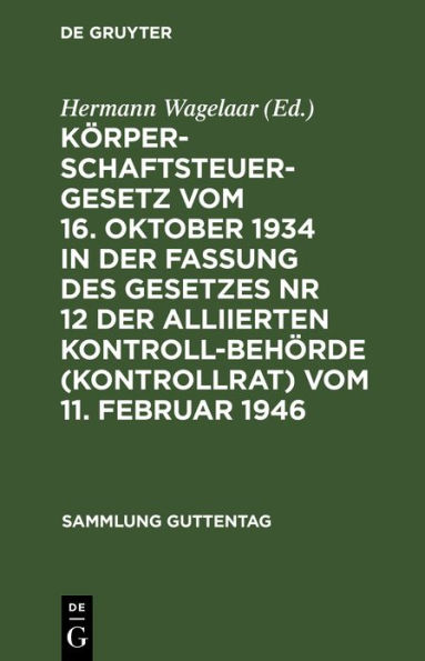 Körperschaftsteuergesetz vom 16. Oktober 1934 in der Fassung des Gesetzes Nr 12 der Alliierten Kontrollbehörde (Kontrollrat) vom 11. Februar 1946: Textausgabe mit kurzen Erläuterungen