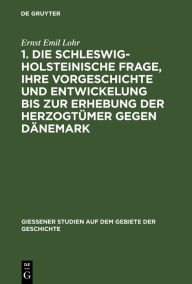 Title: 1. Die schleswig-holsteinische Frage, ihre Vorgeschichte und Entwickelung bis zur Erhebung der Herzogtümer gegen Dänemark: (Am 24. April 1848.) Mit einer Stammtafel der Oldenburger. 2. Der Kampf bei Eckernförde und die Koburgische Legende. (Am 5. April 18, Author: Ernst Emil Lohr