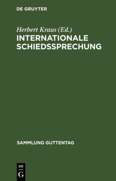 Internationale Schiedssprechung: Eine Sammlung der für das Deutsche Reich verbindlichen Verträge und Vertragsbestimmungen, die sich auf internationale Gerichtsbarkeit, Schiedsgerichtsbarkeit sowie Vergleichsverfahren beziehen, nebst den dazugehörigen deut