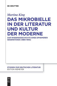 Title: Das Mikrobielle in Der Literatur Und Kultur Der Moderne: Zur Wissensgeschichte Eines Ephemeren Gegenstands (1880-1930), Author: Martina King