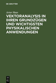 Title: Vektoranalysis in ihren Grundzügen und wichtigsten physikalischen Anwendungen, Author: Artur Haas