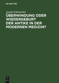 Title: Überwindung oder Wiedergeburt der Antike in der modernen Medizin?: Öffentliche Antrittsvorlesung gehalten am 28. Juni 1940 im Hörsaal der Chirurgischen Klinik der Medizinischen Akademie Düsseldorf, Author: Joseph Schumacher