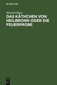 Title: Das Käthchen von Heilbronn oder die Feuerprobe: Ein großes historisches Ritterschauspiel; aufgeführt auf dem Theater an der Wien den 17. 18. und 19. März 1810, Author: Heinrich Kleist