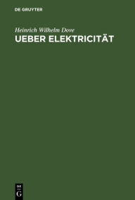 Title: Ueber Elektricität: Eine am 26. Februar im Vereine für wissenschaftliche Vorträge gehaltene Vorlesung / Edition 1, Author: Heinrich Wilhelm Dove