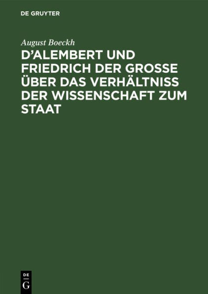 D'Alembert und Friedrich der Große über das Verhältniß der Wissenschaft zum Staat: Akademische Einleitungsrede; vorgetragen in der öffentlichen Sitzung der Königl. Preuß. Akademie der Wissenschaften zur Feier des Jahrestages Friedrich des Großen, am 25. J