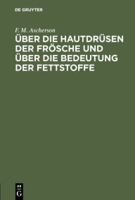 Title: Über die Hautdrüsen der Frösche und über die Bedeutung der Fettstoffe: Zwei physiologische Abhandlungen, Author: F. M. Ascherson