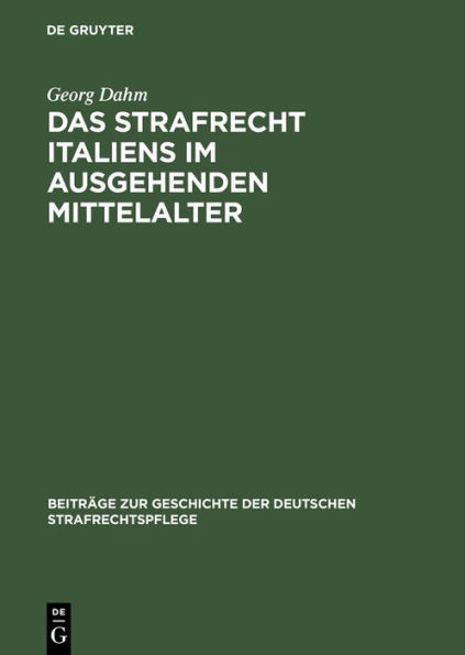 Das Strafrecht Italiens im ausgehenden Mittelalter: Untersuchungen über die Beziehungen zwischen Theorie und Praxis im Strafrecht des Spätmittelalters, namentlich im XIV. Jahrhundert