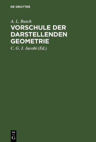 Title: Vorschule der darstellenden Geometrie: Ein Handbuch für Lineal- und Zirkelzeichnen zur practischen Benutzung für angehende Handwerker, Maschinen- und Bau-Zeichner, Feldmesser, Architecten, Ingenieure und Schüler technischer Lehranstalten und Gewerbeschule, Author: A. L. Busch