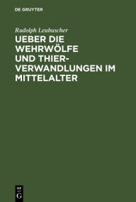 Title: Ueber die Wehrwölfe und Thierverwandlungen im Mittelalter: Ein Beitrag zur Geschichte der Psychologie, Author: Rud. Leubuscher