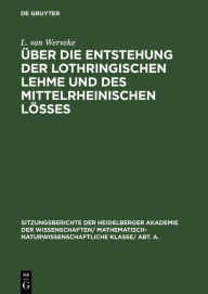 Title: Über die Entstehung der lothringischen Lehme und des mittelrheinischen Lößes: Mit Ausblicken auf den Löß des Niederrheins und der Magdeburger Börde, Author: L. van Werveke