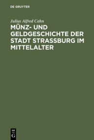 Title: Münz- und Geldgeschichte der Stadt Strassburg im Mittelalter, Author: Julius Alfred Cahn