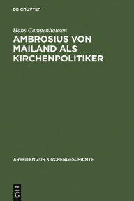 Title: Ambrosius von Mailand als Kirchenpolitiker, Author: Hans Campenhausen