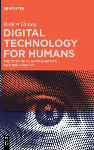 Ebook on joomla download Digital Technology for Humans: The Myth of AI, Human Dignity, and Neo-Luddism in English by Robert Hanna 9783111259796 FB2