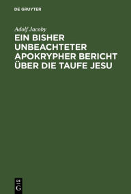 Title: Ein bisher unbeachteter apokrypher Bericht über die Taufe Jesu: Nebst Beiträgen zur Geschichte der Didaskalie der zwölf Apostel und Erläuterungen zu den Darstellungen der Taufe Jesu, Author: Adolf Jacoby