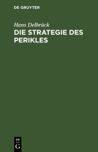 Title: Die Strategie des Perikles: Erläutert durch die Strategie Friedrichs des Großen. Mit einem Anhang über Thucydides und Kleon, Author: Hans Delbrück