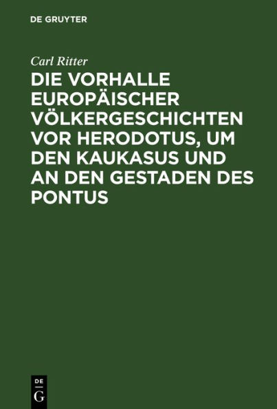 Die Vorhalle Europäischer Völkergeschichten vor Herodotus, um den Kaukasus und an den Gestaden des Pontus: Eine Abhandlung zur Alterthumskunde