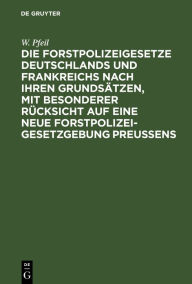 Title: Die Forstpolizeigesetze Deutschlands und Frankreichs nach ihren Grundsätzen, mit besonderer Rücksicht auf eine neue Forstpolizeigesetzgebung Preußens: Für Forstmänner, Kameralisten und Landstände, Author: W. Pfeil