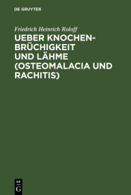 Title: Ueber Knochenbrüchigkeit und Lähme (Osteomalacia und Rachitis): Mit besonderer Rücksicht auf die Krankheiten der Hausthiere, Author: Friedrich Heinrich Roloff