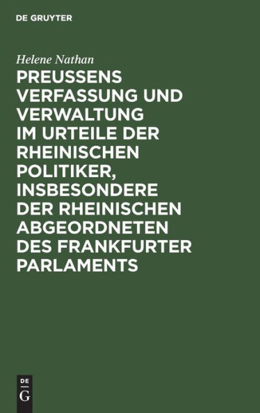 Preussens Verfassung und Verwaltung im Urteile der rheinischen Politiker, insbesondere der rheinischen Abgeordneten des Frankfurter Parlaments: Teil 1: Preussens Verfassung und Verwaltung ausschliesslich der Kirchen- und Schulpolitik