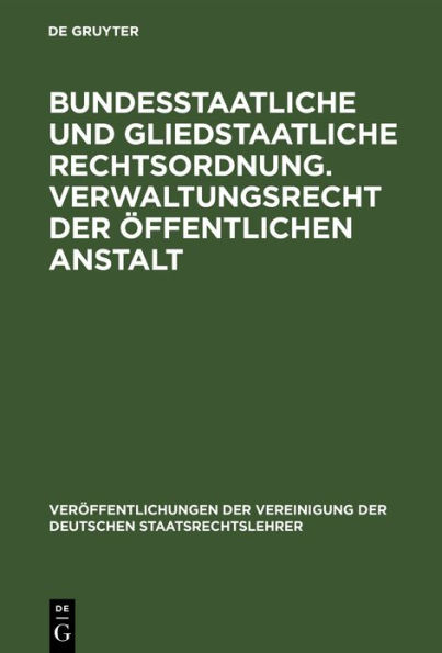 Bundesstaatliche und gliedstaatliche Rechtsordnung. Verwaltungsrecht der öffentlichen Anstalt: Bericht erstattet auf der Tagung der Deutschen Staatsrechtslehrer zu Frankfurt a.M. am 25. und 26. April 1929