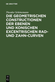 Title: Die geometrischen Constructionen der ebenen und konischen excentrischen Rad- und Zahn-Curven: Für den Selbstunterricht, Author: Theodor Schönemann