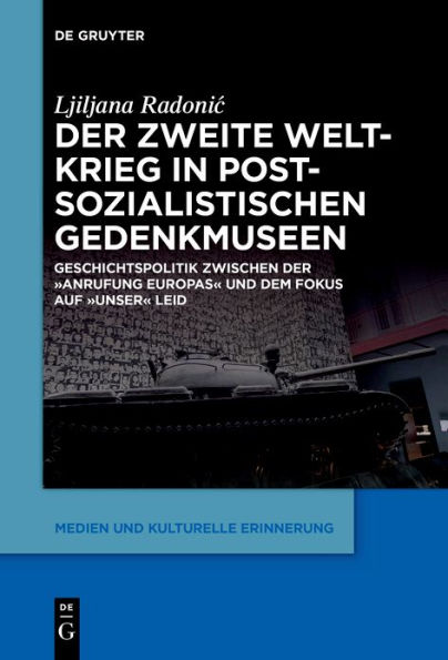 der Zweite Weltkrieg postsozialistischen Gedenkmuseen: Geschichtspolitik zwischen ,Anrufung Europas' und dem Fokus auf ,unser' Leid