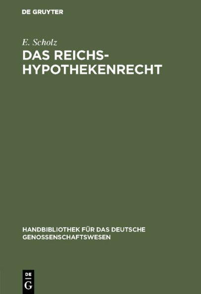 Das Reichs-Hypothekenrecht: Eine kurzgefasste Darstellung unter besonderer Berücksichtigung der Rechtsverhältnisse der Genossenschaften nebst Formularen für deren Geschäftsverkehr