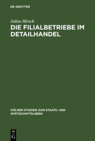 Title: Die Filialbetriebe im Detailhandel: (Unter hauptsächlicher Berücksichtigung der kapitalistischen Massenfilialbetriebe in Deutschland und Belgien), Author: Julius Hirsch