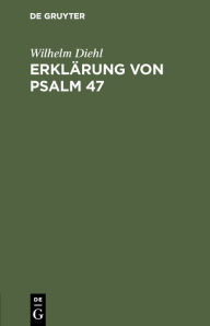 Title: Erklärung von Psalm 47: Eine biblisch-theologische Untersuchung, Author: Wilhelm Diehl