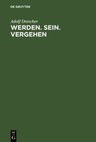 Title: Werden. Sein. Vergehen: Zur Grundlegung der Philosophie auf naturwissenschaftlicher Basis, Author: Adolf Drescher