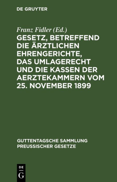 Gesetz, betreffend die ärztlichen Ehrengerichte, das Umlagerecht und die Kassen der Aerztekammern vom 25. November 1899: Textausgabe mit Einleitung, Anmerkungen und Sachregister, sowie mit Mustern für die geschäftliche Behandlung