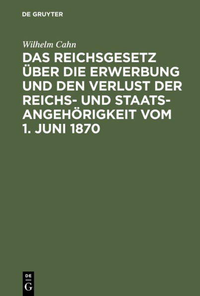 Das Reichsgesetz über die Erwerbung und den Verlust der Reichs- und Staatsangehörigkeit vom 1. Juni 1870: Erläutert mit Benutzung amtlicher Quellen und unter vergleichender Berücksichtigung der ausländischen Gesetzgebung