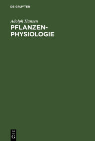 Title: Pflanzen-Physiologie: Die Lebenserscheinungen und Lebensbedingungen der Pflanzen, Author: Adolph Hansen