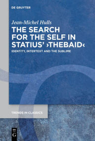 Title: The Search for the Self in Statius' >Thebaid<: Identity, Intertext and the Sublime, Author: Jean-Michel Hulls