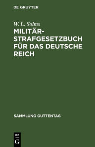 Title: Militär-Strafgesetzbuch für das Deutsche Reich: Text-Ausgabe mit Anmerkungen und Sachregister, Author: W. L. Solms