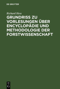 Title: Grundriß zu Vorlesungen über Encyclopädie und Methodologie der Forstwissenschaft: In Verbindung mit einer geschichtlichen Einleitung und mit besonderer Berücksichtigung der Forststatik, Author: Richard Hess