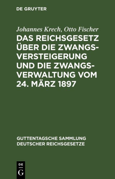 Das Reichsgesetz über die Zwangsversteigerung und die Zwangsverwaltung vom 24. März 1897: Nebst dem Einführungsgesetze