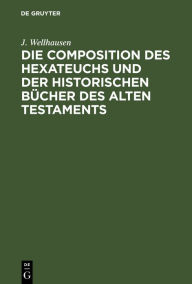 Title: Die Composition des Hexateuchs und der historischen Bücher des Alten Testaments: Mit Nachträgen, Author: J. Wellhausen