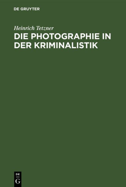 Die Photographie in der Kriminalistik: Eine Einführung in die photographischen Arbeitsmethoden der naturwissenschaftlichen Kriminaluntersuchung